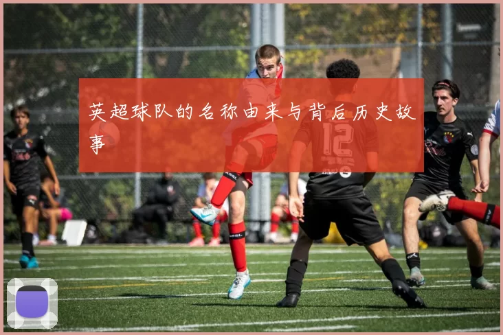 英超球队的名称由来与背后历史故事