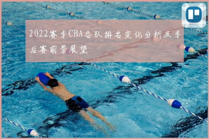2022赛季CBA各队排名变化分析及季后赛前景展望