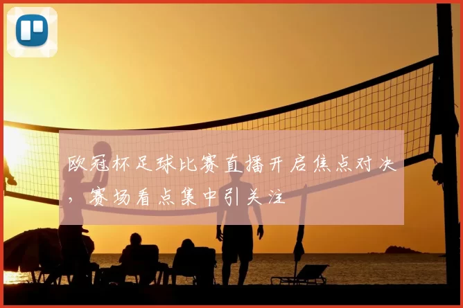 欧冠杯足球比赛直播开启焦点对决,赛场看点集中引关注