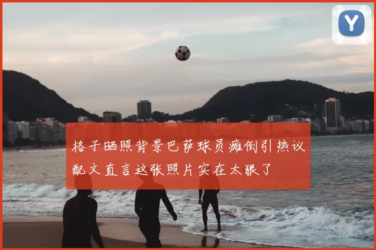 格子晒照背景巴萨球员瘫倒引热议配文直言这张照片实在太狠了