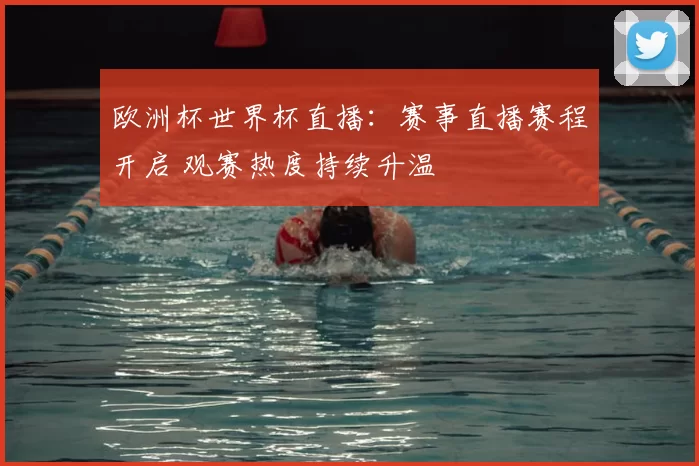 欧洲杯世界杯直播:赛事直播赛程开启 观赛热度持续升温