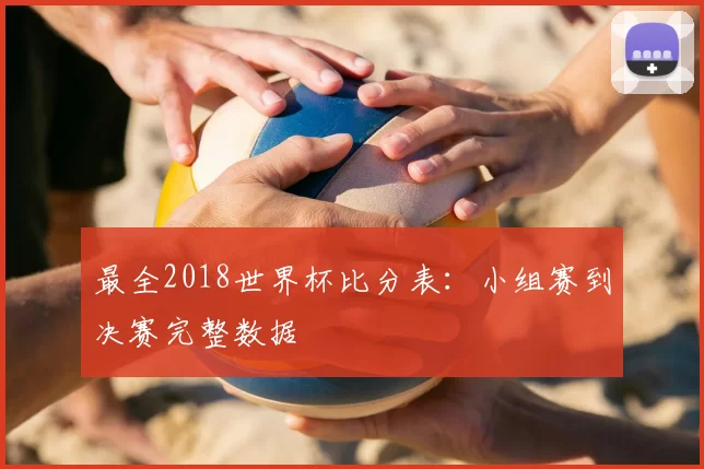 最全2018世界杯比分表：小组赛到决赛完整数据