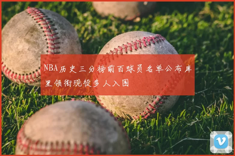 NBA历史三分榜前百球员名单公布库里领衔现役多人入围