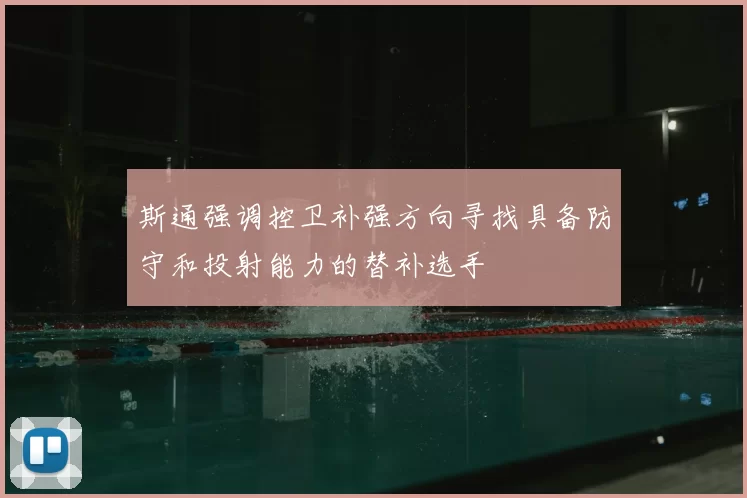 斯通强调控卫补强方向寻找具备防守和投射能力的替补选手