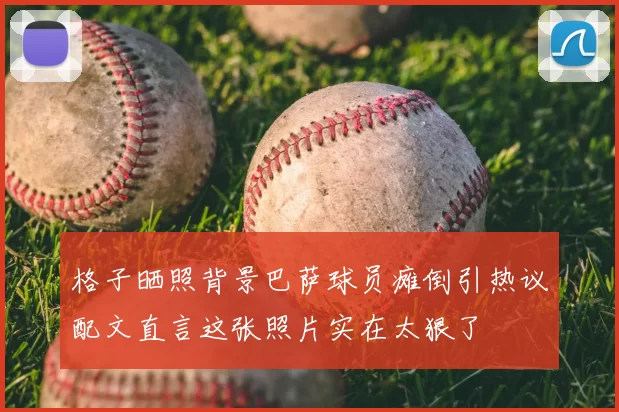 格子晒照背景巴萨球员瘫倒引热议配文直言这张照片实在太狠了