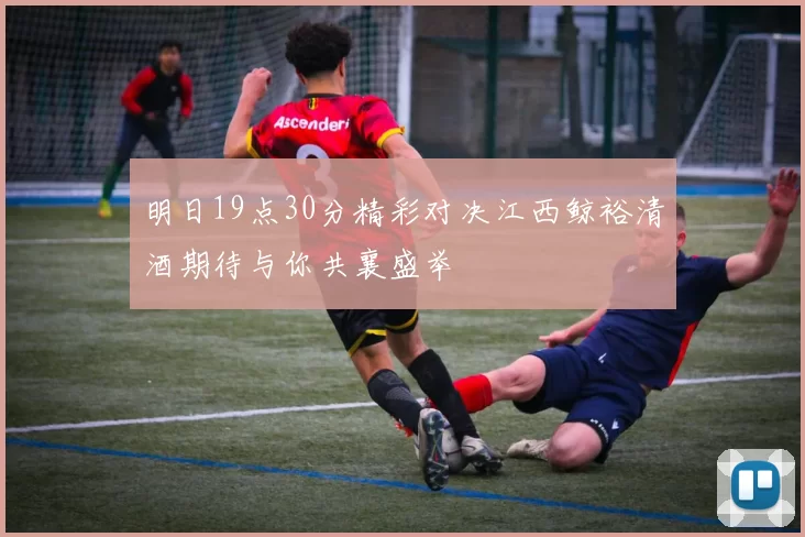 明日19点30分精彩对决江西鲸裕清酒期待与你共襄盛举