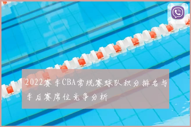 2022赛季CBA常规赛球队积分排名与季后赛席位竞争分析