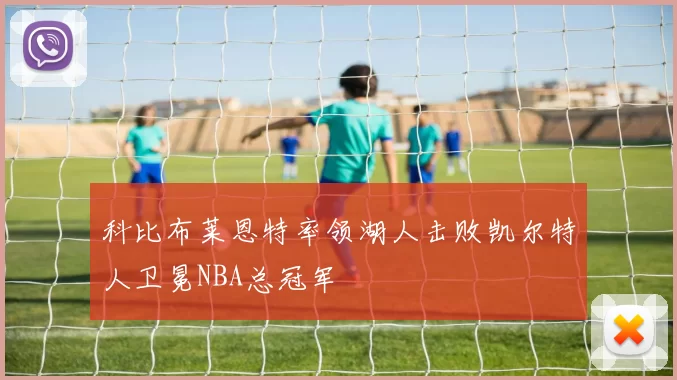 科比布莱恩特率领湖人击败凯尔特人卫冕NBA总冠军