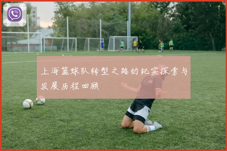 上海篮球队转型之路的纪实探索与发展历程回顾
