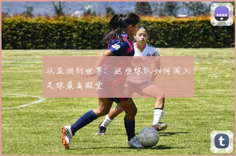 从亚洲到世界：这些球队如何闯入足球最高殿堂