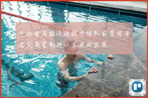 开拓者若能迅速提升球队前景将考虑交易霍勒迪以求更好发展