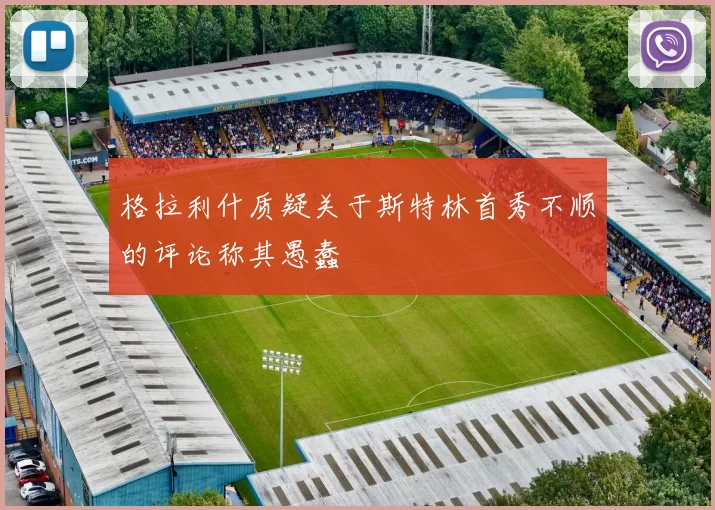 格拉利什质疑关于斯特林首秀不顺的评论称其愚蠢