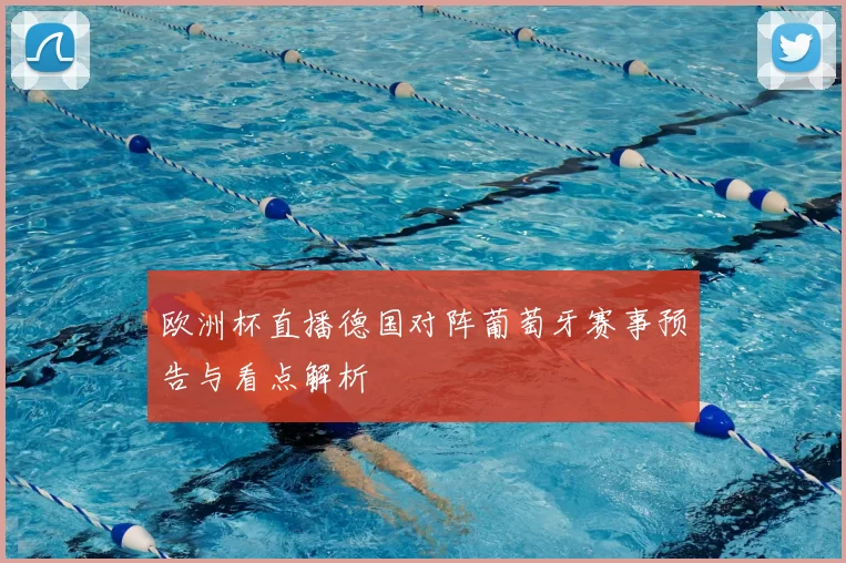 欧洲杯直播德国对阵葡萄牙赛事预告与看点解析