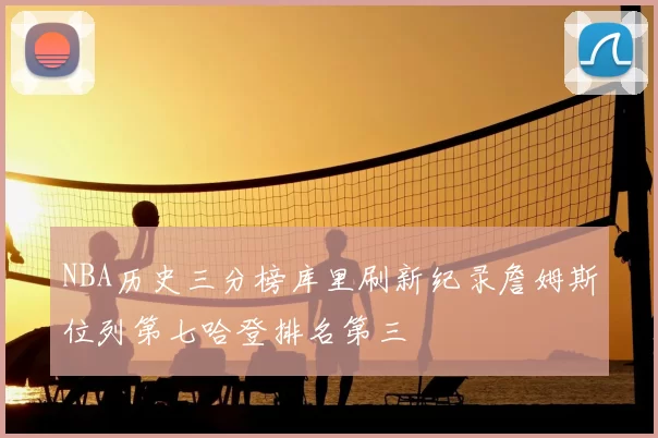NBA历史三分榜库里刷新纪录詹姆斯位列第七哈登排名第三