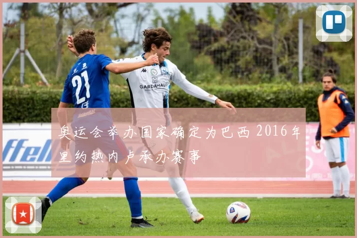 奥运会举办国家确定为巴西 2016年里约热内卢承办赛事