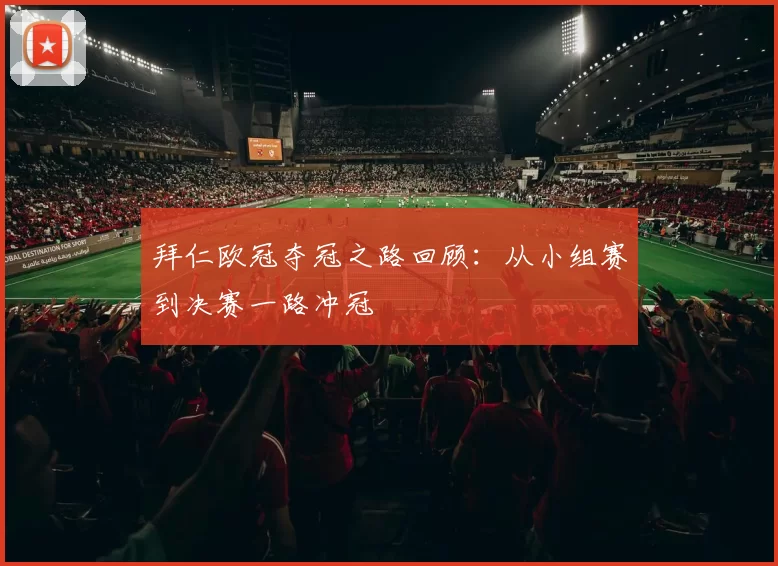 拜仁欧冠夺冠之路回顾：从小组赛到决赛一路冲冠