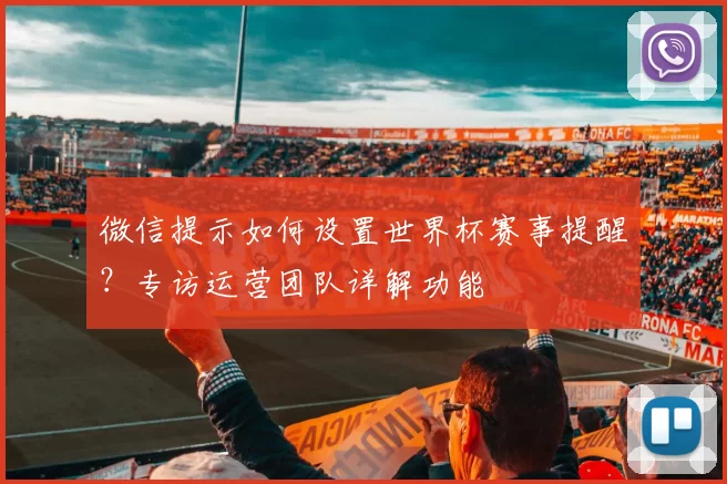 微信提示如何设置世界杯赛事提醒？专访运营团队详解功能