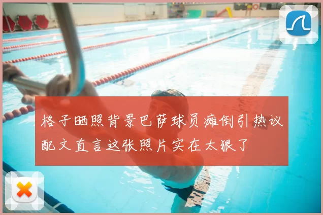 格子晒照背景巴萨球员瘫倒引热议配文直言这张照片实在太狠了
