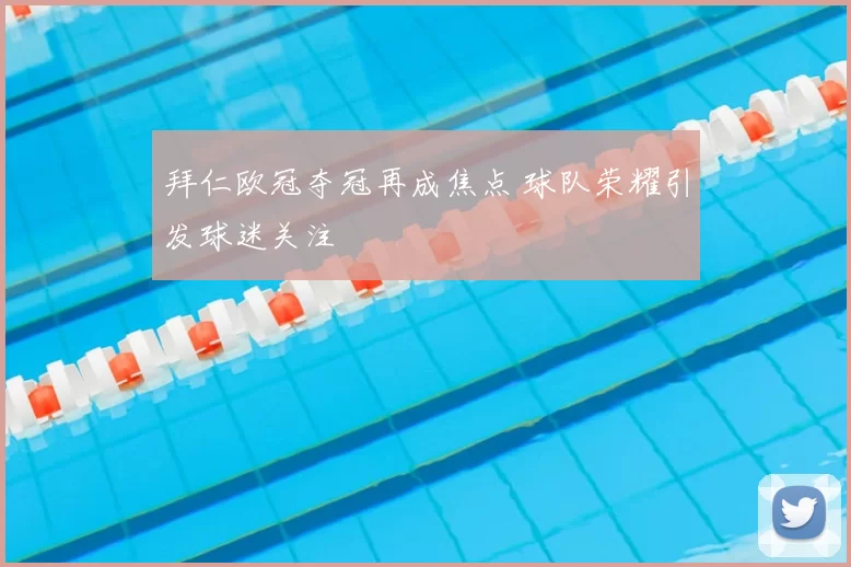 拜仁欧冠夺冠再成焦点 球队荣耀引发球迷关注