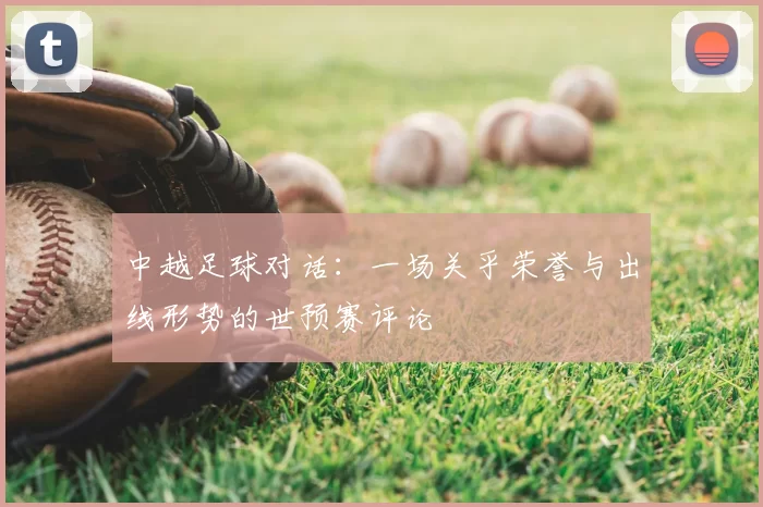 中越足球对话:一场关乎荣誉与出线形势的世预赛评论
