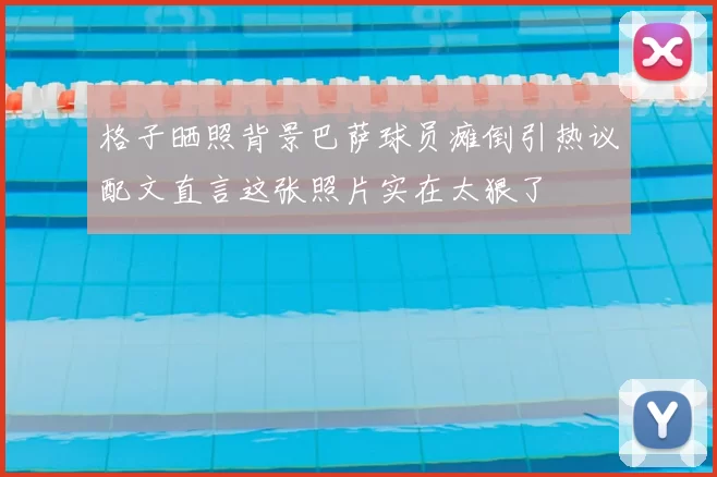 格子晒照背景巴萨球员瘫倒引热议配文直言这张照片实在太狠了