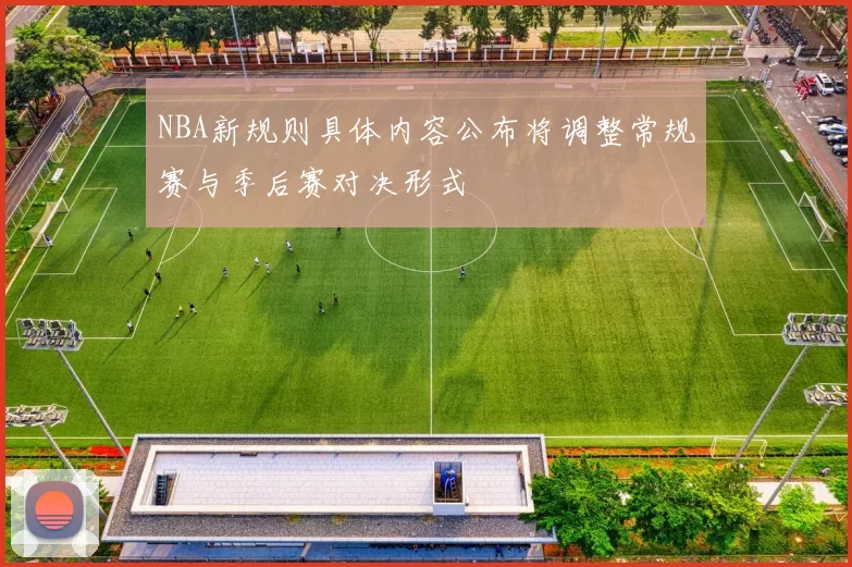 NBA新规则具体内容公布将调整常规赛与季后赛对决形式