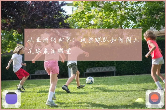 从亚洲到世界：这些球队如何闯入足球最高殿堂