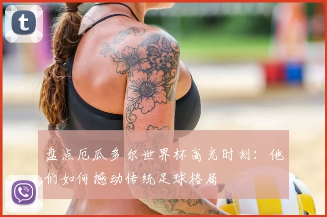 盘点厄瓜多尔世界杯高光时刻:他们如何撼动传统足球格局