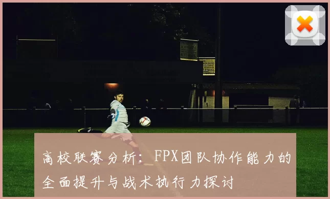 高校联赛分析：FPX团队协作能力的全面提升与战术执行力探讨