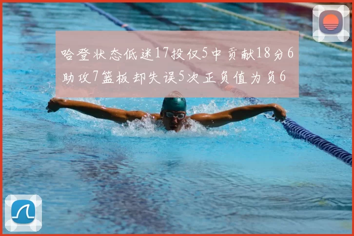 哈登状态低迷17投仅5中贡献18分6助攻7篮板却失误5次正负值为负6