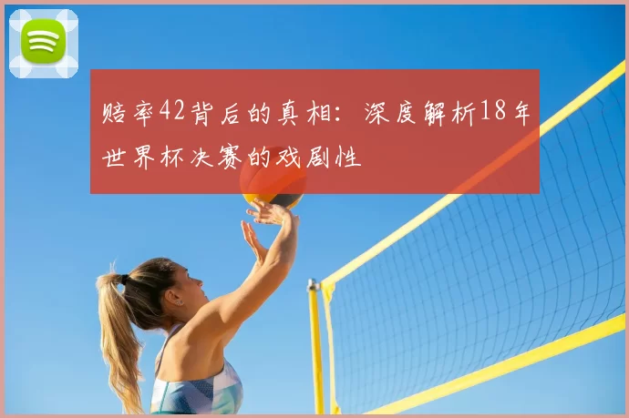 赔率42背后的真相:深度解析18年世界杯决赛的戏剧性