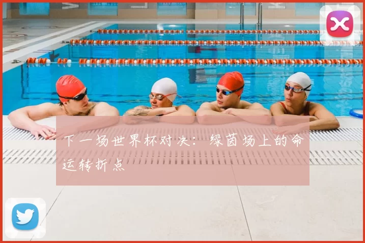 下一场世界杯对决:绿茵场上的命运转折点