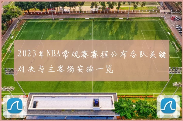 2023年NBA常规赛赛程公布各队关键对决与主客场安排一览