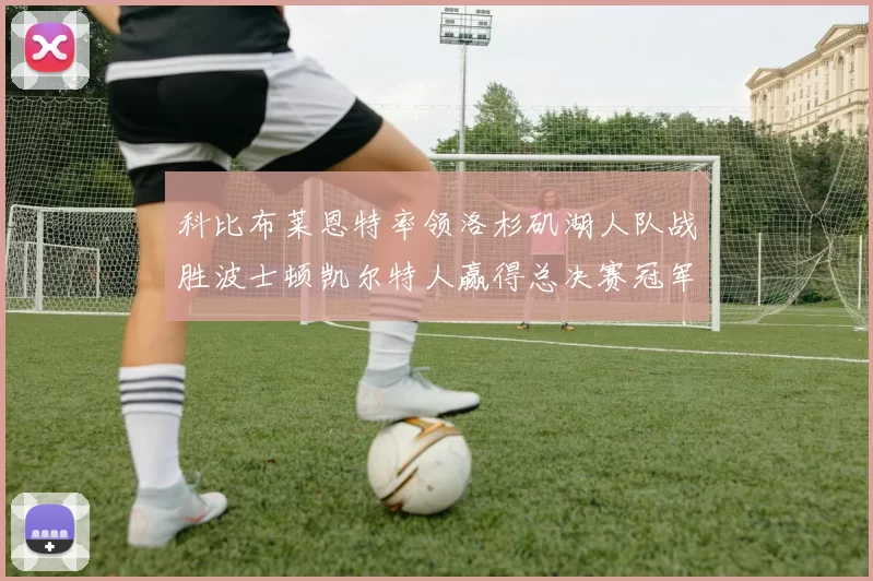 科比布莱恩特率领洛杉矶湖人队战胜波士顿凯尔特人赢得总决赛冠军