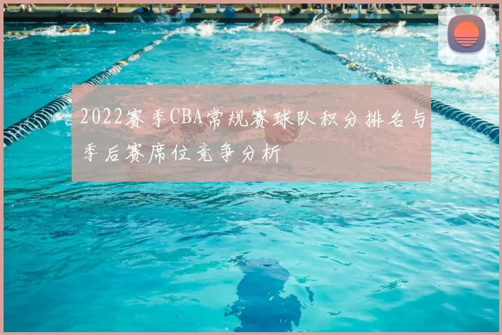 2022赛季CBA常规赛球队积分排名与季后赛席位竞争分析