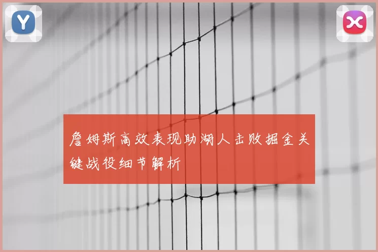 詹姆斯高效表现助湖人击败掘金关键战役细节解析