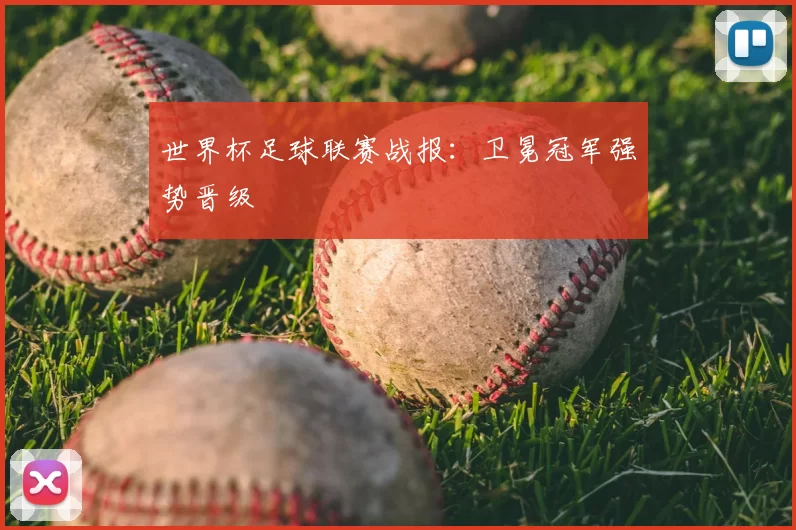 世界杯足球联赛战报：卫冕冠军强势晋级