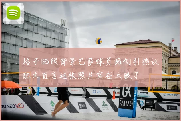 格子晒照背景巴萨球员瘫倒引热议配文直言这张照片实在太狠了