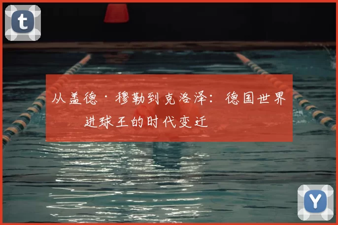 从盖德·穆勒到克洛泽:德国世界杯进球王的时代变迁