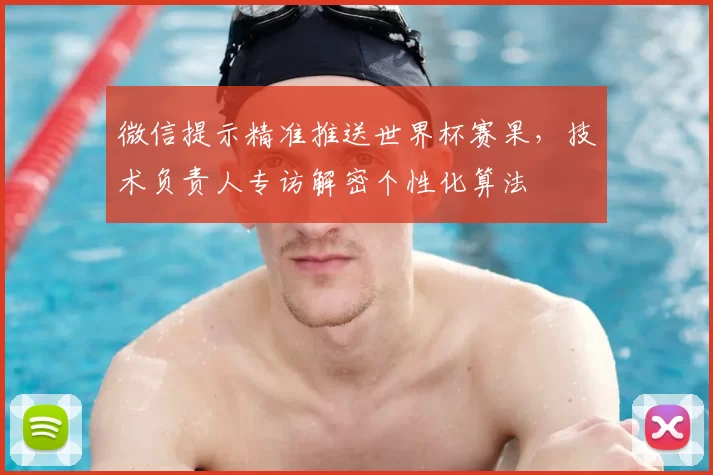 微信提示精准推送世界杯赛果，技术负责人专访解密个性化算法