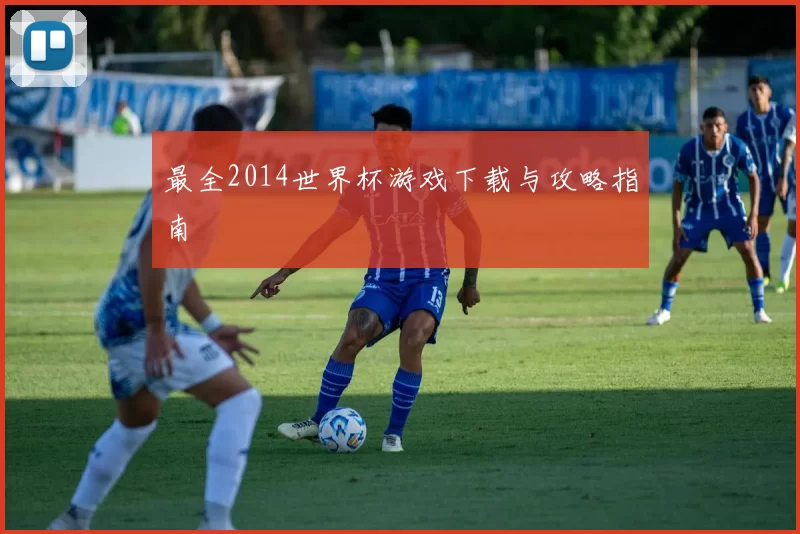 最全2014世界杯游戏下载与攻略指南