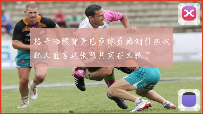 格子晒照背景巴萨球员瘫倒引热议配文直言这张照片实在太狠了
