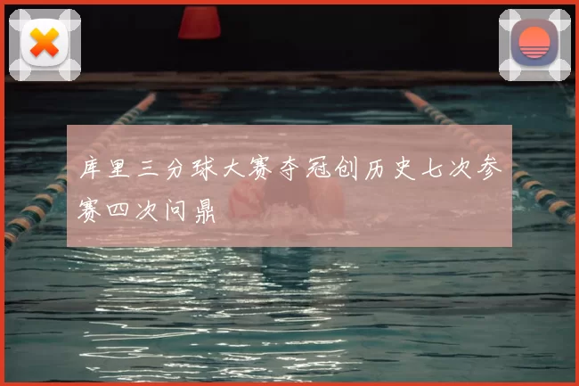 库里三分球大赛夺冠创历史七次参赛四次问鼎