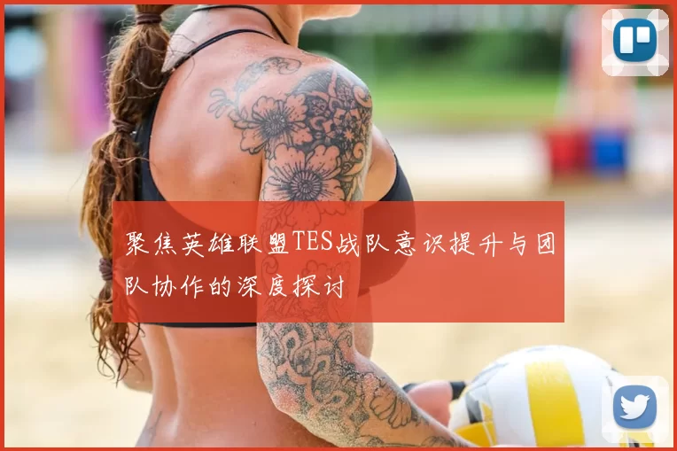 聚焦英雄联盟TES战队意识提升与团队协作的深度探讨