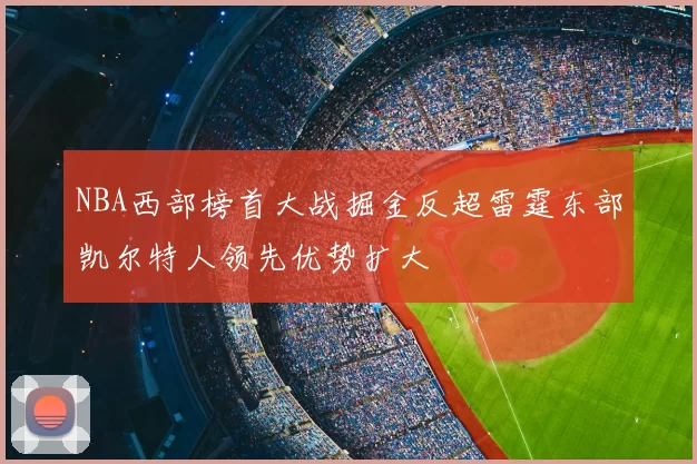 NBA西部榜首大战掘金反超雷霆东部凯尔特人领先优势扩大