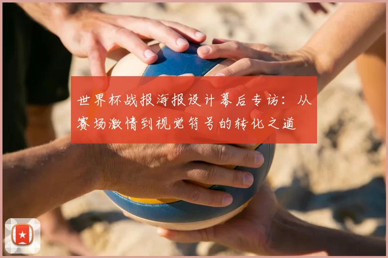 世界杯战报海报设计幕后专访：从赛场激情到视觉符号的转化之道