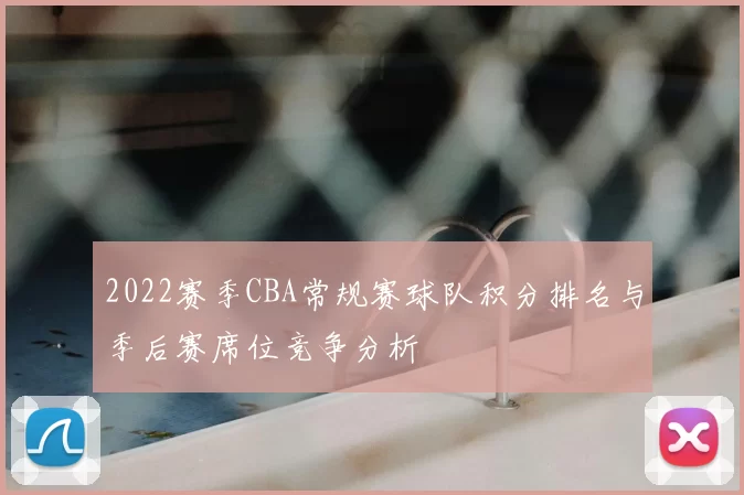 2022赛季CBA常规赛球队积分排名与季后赛席位竞争分析