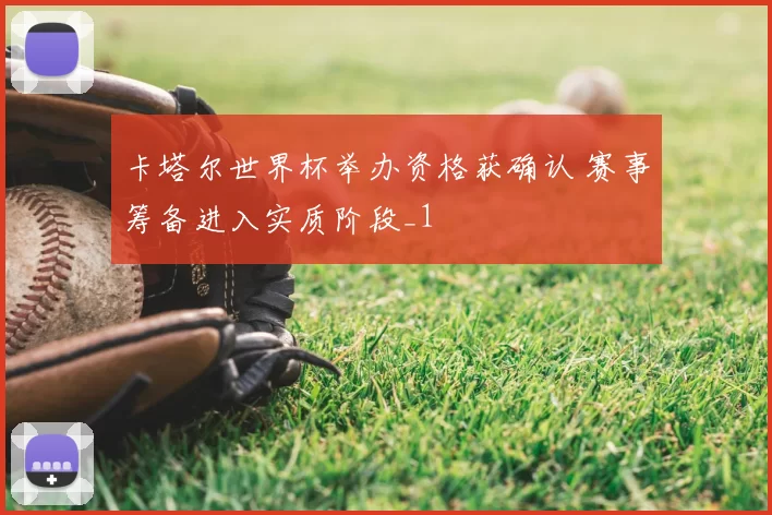 卡塔尔世界杯举办资格获确认 赛事筹备进入实质阶段_1