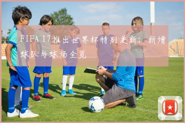 FIFA 17推出世界杯特别更新：新增球队与球场全览