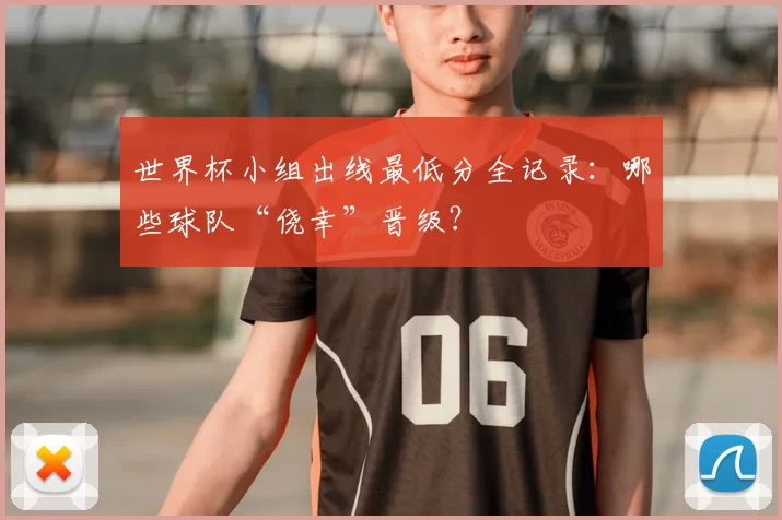 世界杯小组出线最低分全记录：哪些球队“侥幸”晋级？